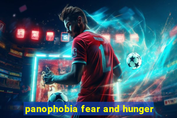 panophobia fear and hunger